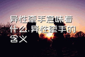 异性牵手意味着什么（异性牵手的含义）