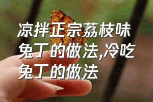 凉拌正宗荔枝味兔丁的做法（冷吃兔丁的做法）