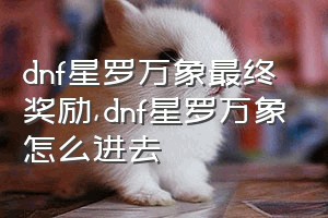 dnf星罗万象最终奖励（dnf星罗万象怎么进去）