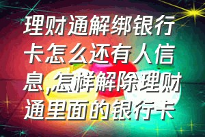 理财通解绑银行卡怎么还有人信息（怎样解除理财通里面的银行卡）