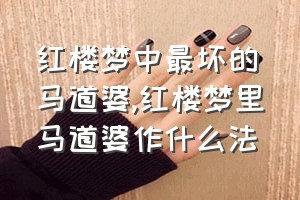 红楼梦中最坏的马道婆（红楼梦里马道婆作什么法）