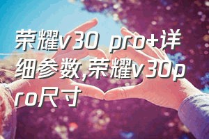 荣耀v30 pro+详细参数（荣耀v30pro尺寸）