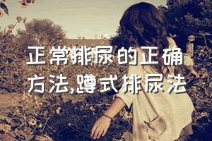 正常排尿的正确方法（蹲式排尿法）