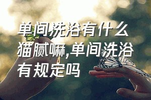 单间洗浴有什么猫腻嘛（单间洗浴有规定吗）