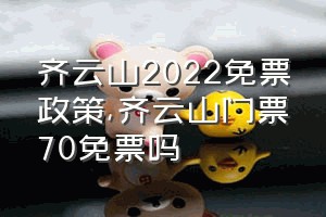 齐云山2022免票政策（齐云山门票70免票吗）