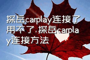 探岳carplay连接了用不了（探岳carplay连接方法）