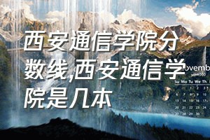 西安通信学院分数线（西安通信学院是几本）