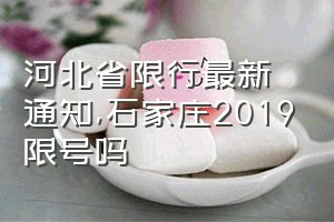 河北省限行最新通知（石家庄2019限号吗）