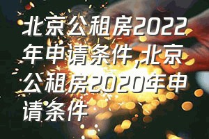 北京公租房2022年申请条件（北京公租房2020年申请条件）