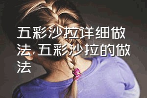 五彩沙拉详细做法（五彩沙拉的做法）