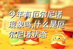 今年有厄尔尼诺现象吗（什么是厄尔尼诺状态）