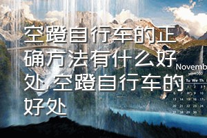 空蹬自行车的正确方法有什么好处（空蹬自行车的好处）