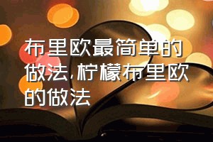 布里欧最简单的做法（柠檬布里欧的做法）