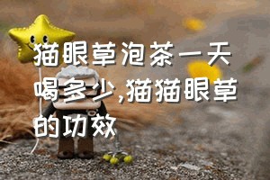 猫眼草泡茶一天喝多少（猫猫眼草的功效）