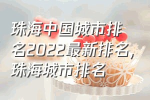 珠海中国城市排名2022最新排名（珠海城市排名）