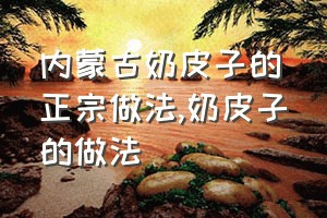 内蒙古奶皮子的正宗做法（奶皮子的做法）