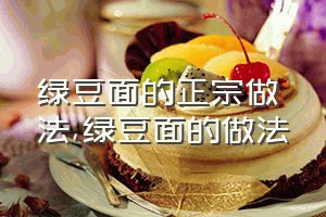 绿豆面的正宗做法（绿豆面的做法）