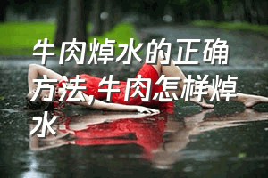 牛肉焯水的正确方法（牛肉怎样焯水）