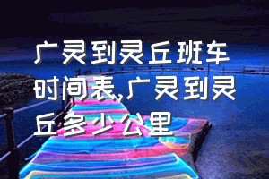 广灵到灵丘班车时间表（广灵到灵丘多少公里）