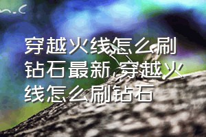 穿越火线怎么刷钻石最新（穿越火线怎么刷钻石）