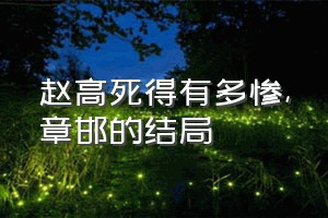 赵高死得有多惨（章邯的结局）