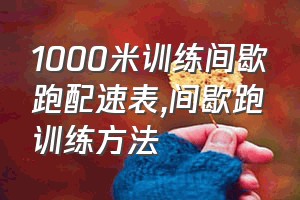 1000米训练间歇跑配速表（间歇跑训练方法）