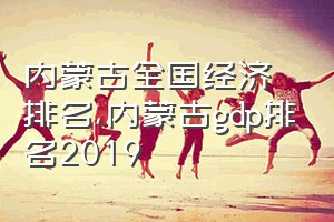 内蒙古全国经济排名（内蒙古gdp排名2019）