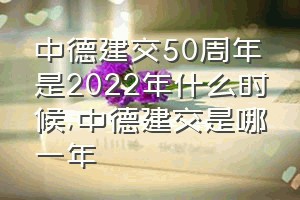 中德建交50周年是2022年什么时候（中德建交是哪一年）