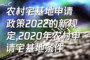 农村宅基地申请政策2022的新规定（2020年农村申请宅基地条件）