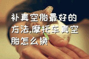 补真空胎最好的方法（摩托车真空胎怎么换）