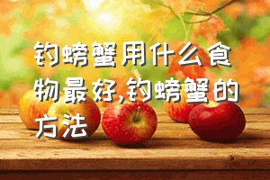 钓螃蟹用什么食物最好（钓螃蟹的方法）