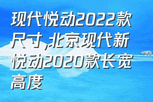 现代悦动2022款尺寸（北京现代新悦动2020款长宽高度）