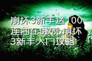 崩坏3新手送100连抽在哪领（崩坏3新手入门攻略）