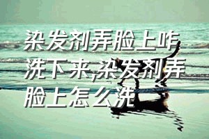 染发剂弄脸上咋洗下来（染发剂弄脸上怎么洗）