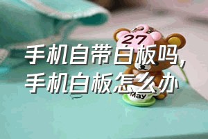 手机自带白板吗（手机白板怎么办）