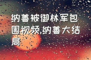 纳善被御林军包围视频（纳善大结局）