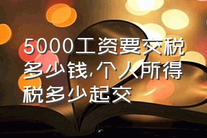 5000工资要交税多少钱（个人所得税多少起交）