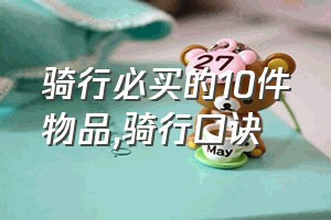 骑行必买的10件物品（骑行口诀）