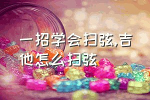 一招学会扫弦（吉他怎么扫弦）