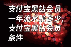 支付宝黑钻会员一年流水账多少（支付宝黑钻会员条件）