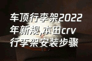 车顶行李架2022年新规（本田crv行李架安装步骤）