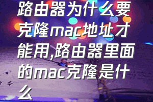 路由器为什么要克隆mac地址才能用（路由器里面的mac克隆是什么）