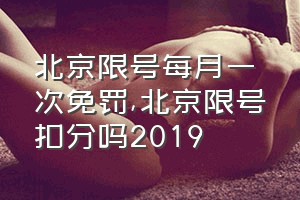 北京限号每月一次免罚（北京限号扣分吗2019）