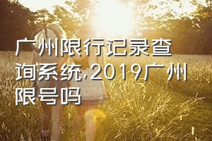 广州限行记录查询系统（2019广州限号吗）