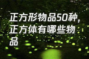 正方形物品50种（正方体有哪些物品）