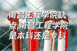 南昌工程学院缺点（南昌工程学院是本科还是专科）