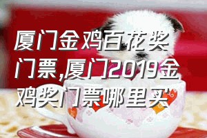 厦门金鸡百花奖门票（厦门2019金鸡奖门票哪里买）