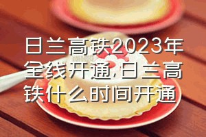 日兰高铁2023年全线开通（日兰高铁什么时间开通）