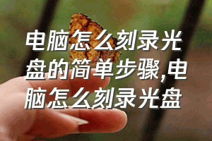 电脑怎么刻录光盘的简单步骤（电脑怎么刻录光盘）