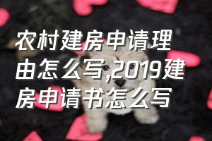 农村建房申请理由怎么写（2019建房申请书怎么写）